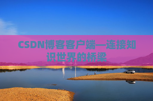 CSDN博客客户端—连接知识世界的桥梁