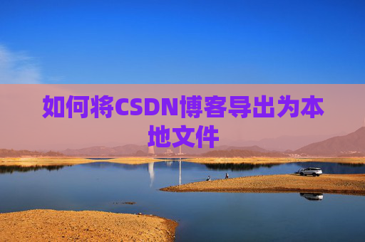 如何将CSDN博客导出为本地文件